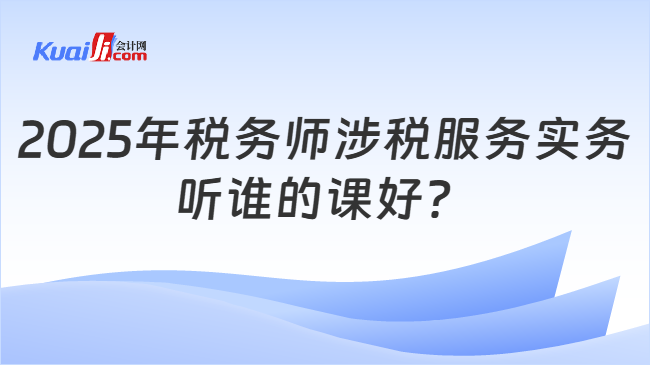 2025年税务师涉税服务实务听谁的课好？