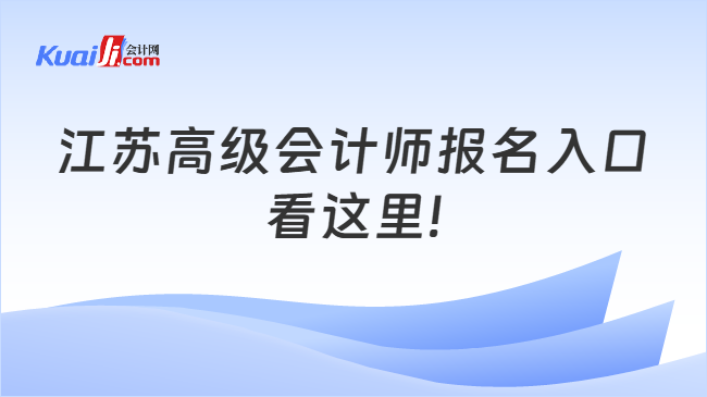 江苏高级会计师报名入口\n看这里!