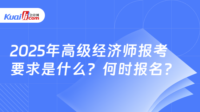 2025年高级经济师报考\n要求是什么？何时报名？