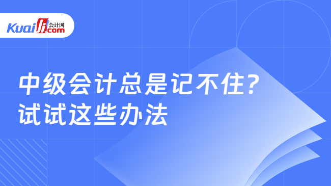 中级会计总是记不住?\n试试这些办法