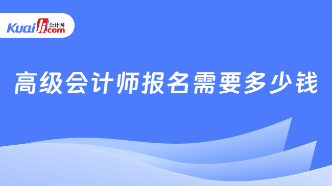 高级会计师报名需要多少钱