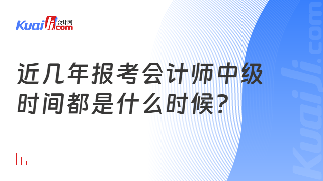 近几年报考会计师中级\n时间都是什么时候?