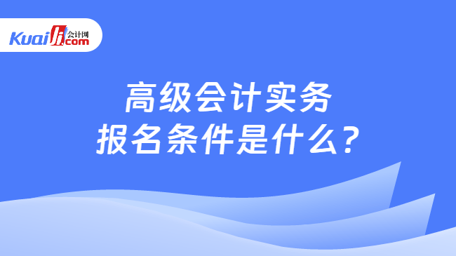 高级会计实务\n报名条件是什么?