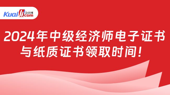 2024年中级经济师电子证书\n与纸质证书领取时间！