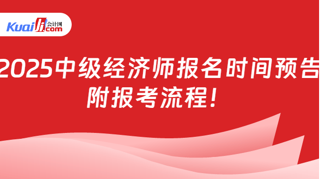 2025中级经济师报名时间预告\n附报考流程！