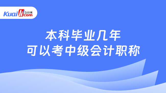 本科毕业几年\n可以考中级会计职称