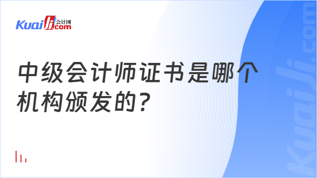 中级会计师证书是哪个\n机构颁发的？