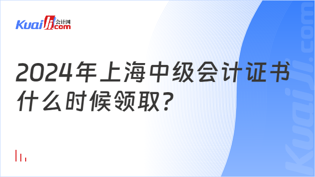 2024年上海中級(jí)會(huì)計(jì)證書\n什么時(shí)候領(lǐng)取？