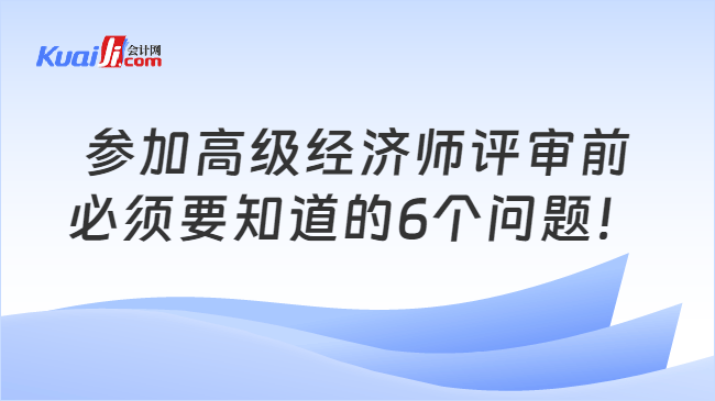 参加高级经济师评审前\n必须要知道的6个问题！