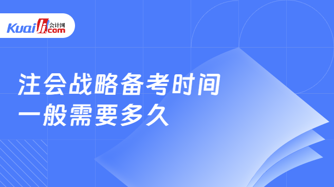 注会战略备考时间\n一般需要多久