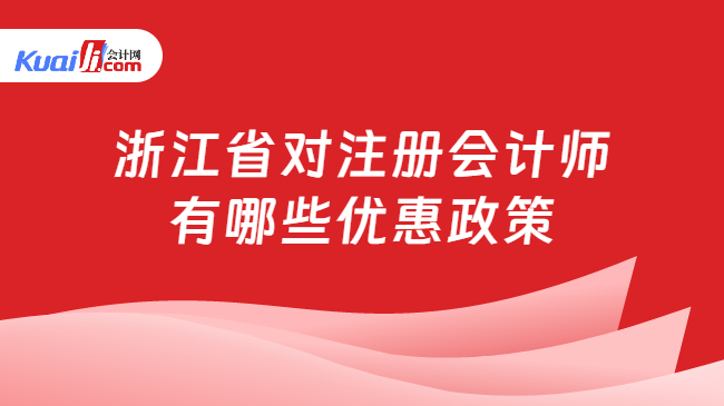 浙江省對(duì)注冊(cè)會(huì)計(jì)師\n有哪些優(yōu)惠政策