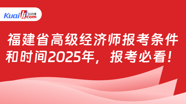 福建省高级经济师报考条件\n和时间2025年，报考必看！