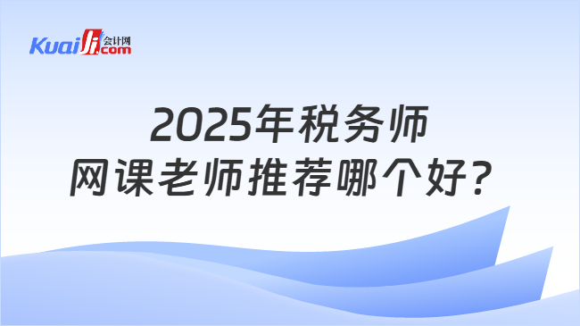 2025年税务师网课老师推荐哪个好？