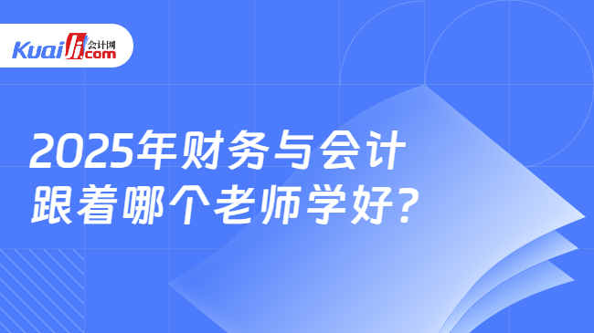 2025年财务与会计跟着哪个老师学好？