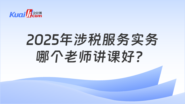 2025年涉税服务实务哪个老师讲课好？