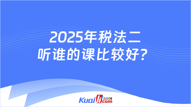 2025年税法二听谁的课比较好？