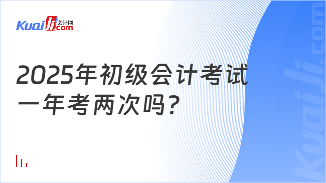 2025年初级会计考试\n一年考两次吗？