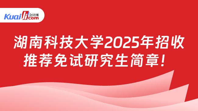 湖南科技大学2025年招收\n推荐免试研究生简章！