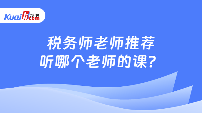 税务师老师推荐听哪个老师的课？