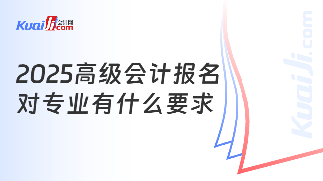 2025高级会计报名\n对专业有什么要求