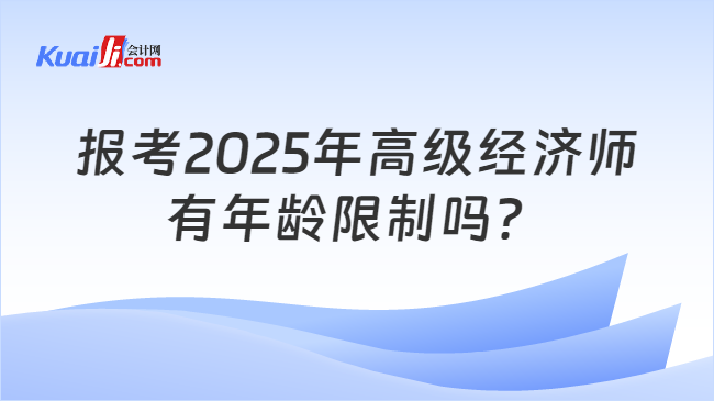 报考2025年高级经济师\n有年龄限制吗？