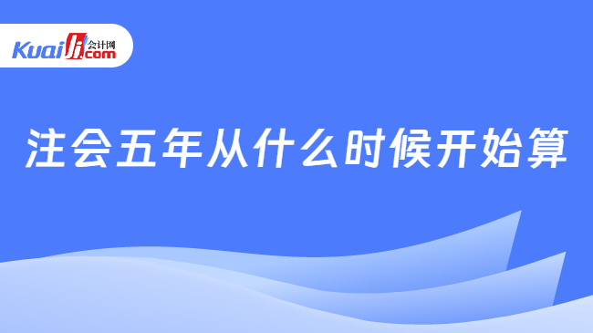 注会五年从什么时候开始算