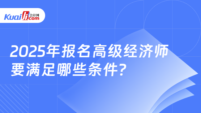 2025年报名高级经济师\n要满足哪些条件？