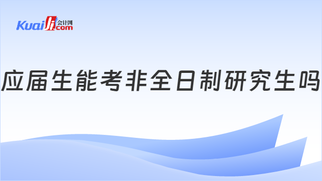 应届生能考非全日制研究生吗