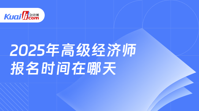 2025年高级经济师\n报名时间在哪天