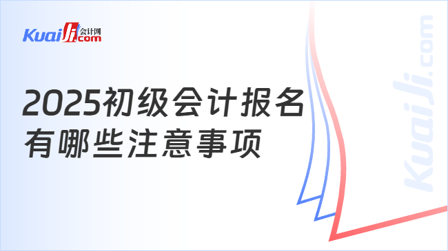 2025初级会计报名\n有哪些注意事项