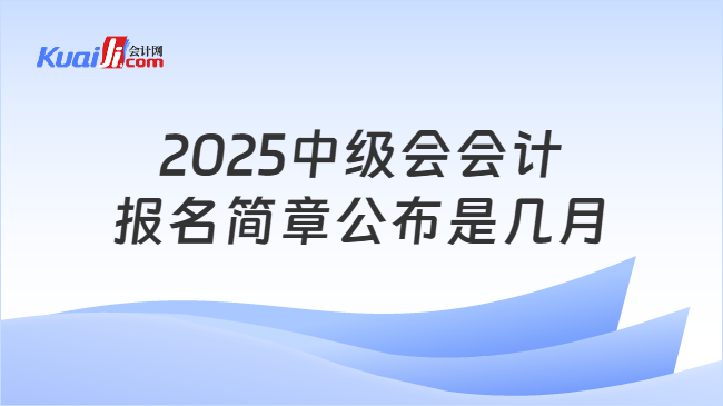 2025中级会会计\n报名简章公布是几月