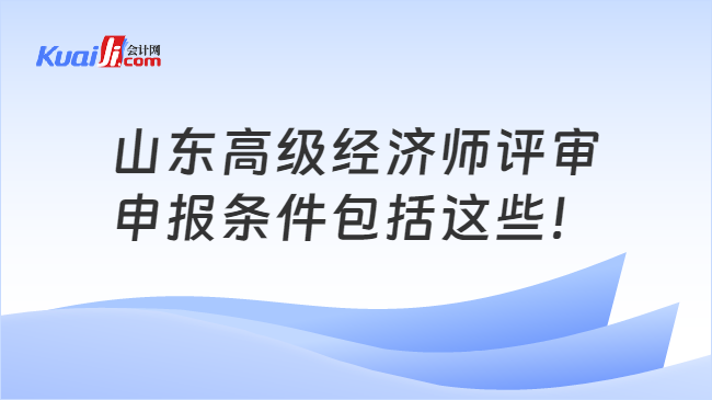 山东高级经济师评审\n申报条件包括这些！