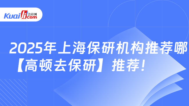 2025年上海保研机构推荐哪\n【高顿去保研】推荐！