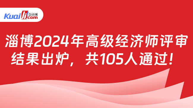 淄博2024年高级经济师评审\n结果出炉，共105人通过！