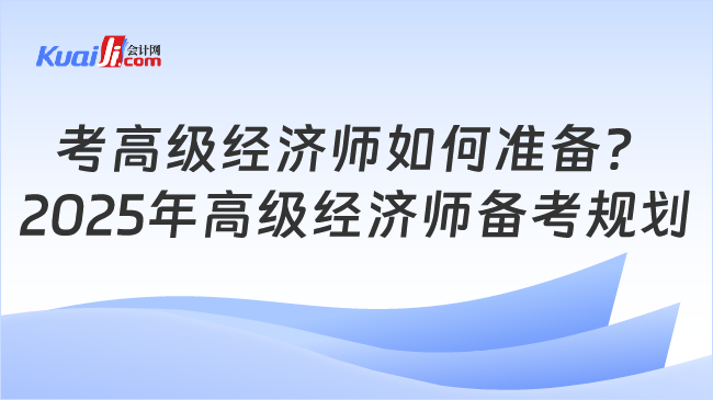 考高级经济师如何准备？\n2025年高级经济师备考规划