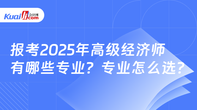 报考2025年高级经济师\n有哪些专业？专业怎么选？