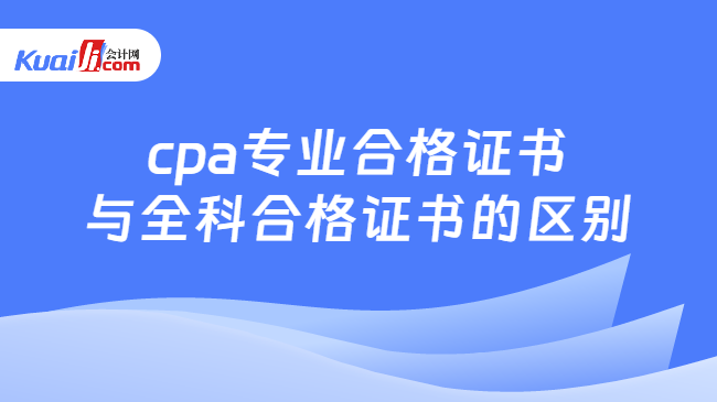 cpa专业合格证书\n与全科合格证书的区别