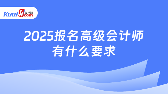 2025报名高级会计师\n有什么要求