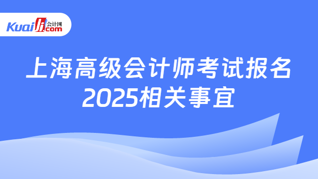 上海高級會計師考試報名\n2025相關(guān)事宜