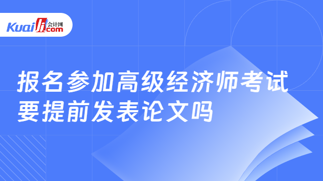 报名参加高级经济师考试\n要提前发表论文吗