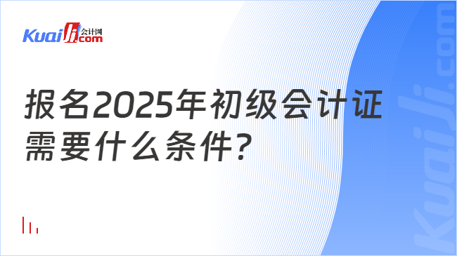 报名2025年初级会计证\n需要什么条件？