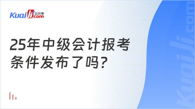 25年中级会计报考\n条件发布了吗？