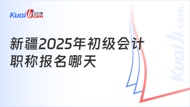 新疆2025年初级会计\n职称报名哪天