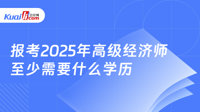 报考2025年高级经济师\n至少需要什么学历