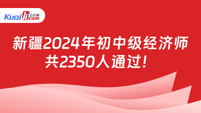 新疆2024年初中级经济师\n共2350人通过！