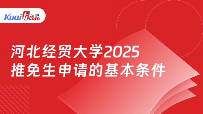 河北经贸大学2025\n推免生申请的基本条件