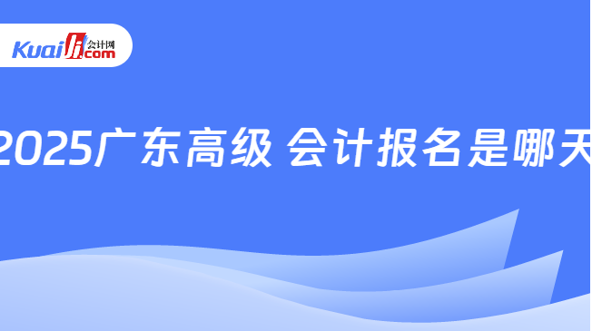 2025广东高级 会计报名是哪天