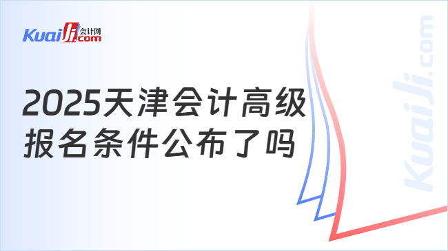 2025天津会计高级\n报名条件公布了吗