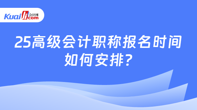 25高级会计职称报名时间\n如何安排?