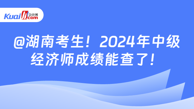 @湖南考生！2024年中级\n经济师成绩能查了！